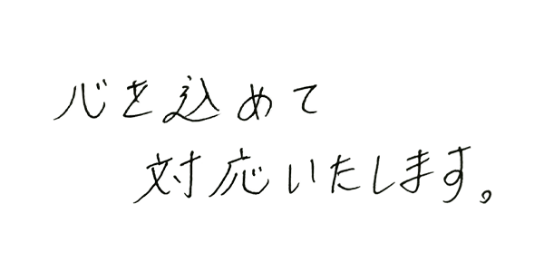 心を込めて対応いたします。